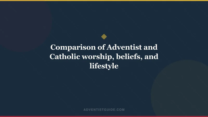 Comparison of Adventist and Catholic worship, beliefs, and lifestyle